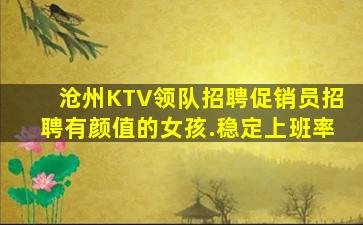 沧州KTV领队招聘促销员招聘有颜值的女孩.稳定上班率