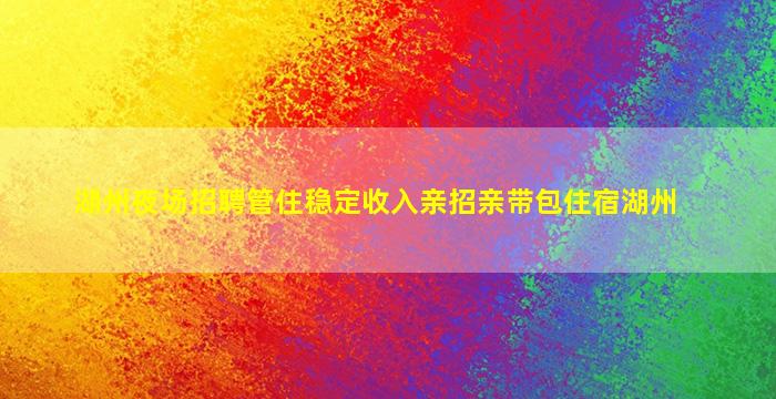 湖州夜场招聘管住稳定收入亲招亲带包住宿湖州